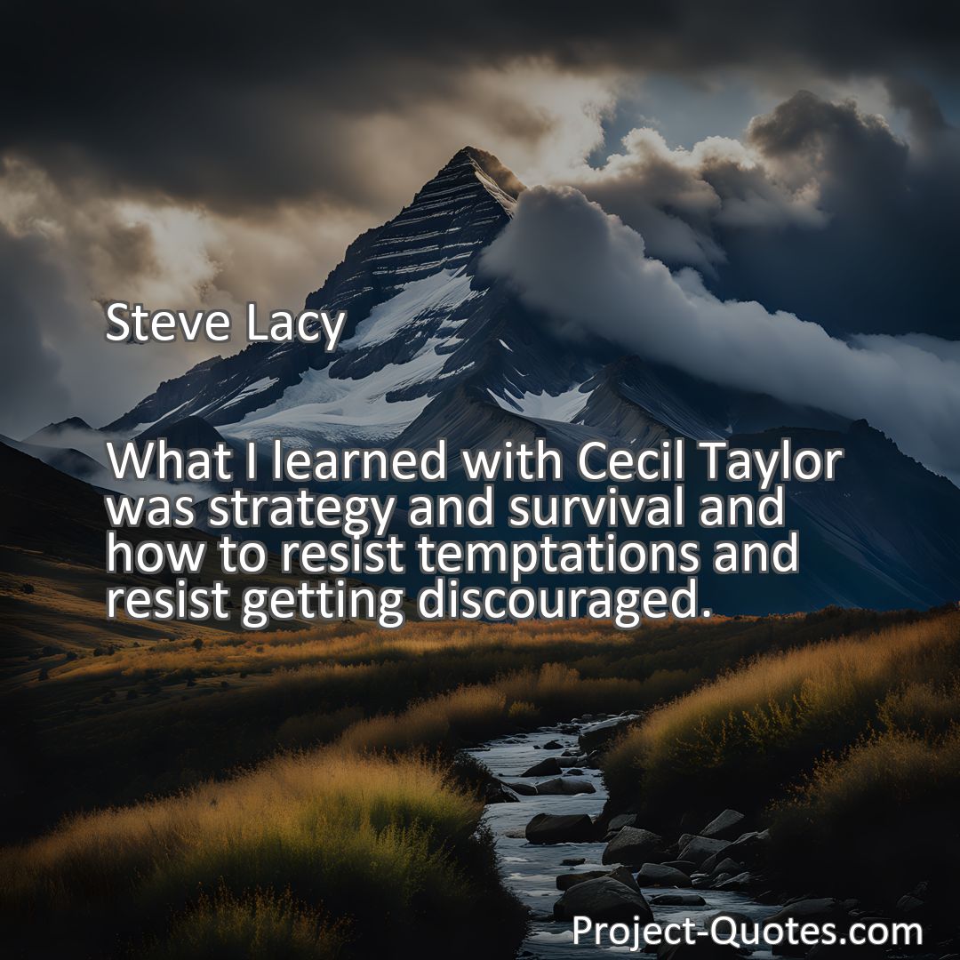 Freely Shareable Quote Image What I learned with Cecil Taylor was strategy and survival and how to resist temptations and resist getting discouraged.