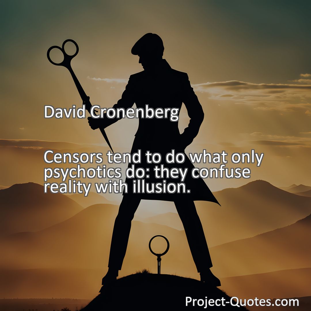 Freely Shareable Quote Image Censors tend to do what only psychotics do: they confuse reality with illusion.