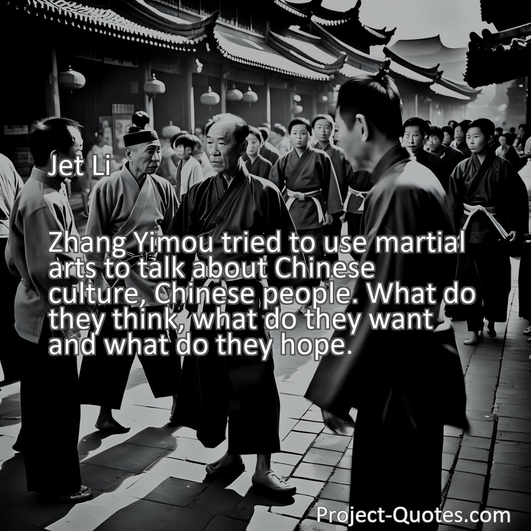 Freely Shareable Quote Image Zhang Yimou tried to use martial arts to talk about Chinese culture, Chinese people. What do they think, what do they want and what do they hope.