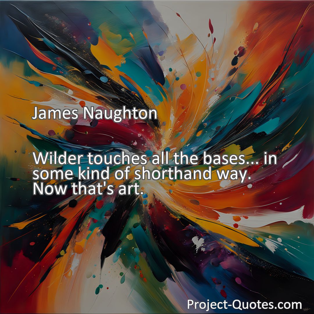 Freely Shareable Quote Image Wilder touches all the bases... in some kind of shorthand way. Now that's art.