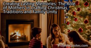Crafting Lasting Memories: How Mothers Shape Christmas Traditions and Strengthen Family Unity. Celebrate the joy