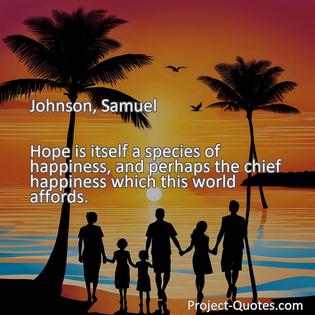 Freely Shareable Quote Image Hope is itself a species of happiness, and perhaps the chief happiness which this world affords.