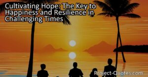 Cultivating Hope: Discover the Key to Happiness and Resilience in Tough Times. Learn how to foster hope in your life for greater well-being and success. Find inspiration