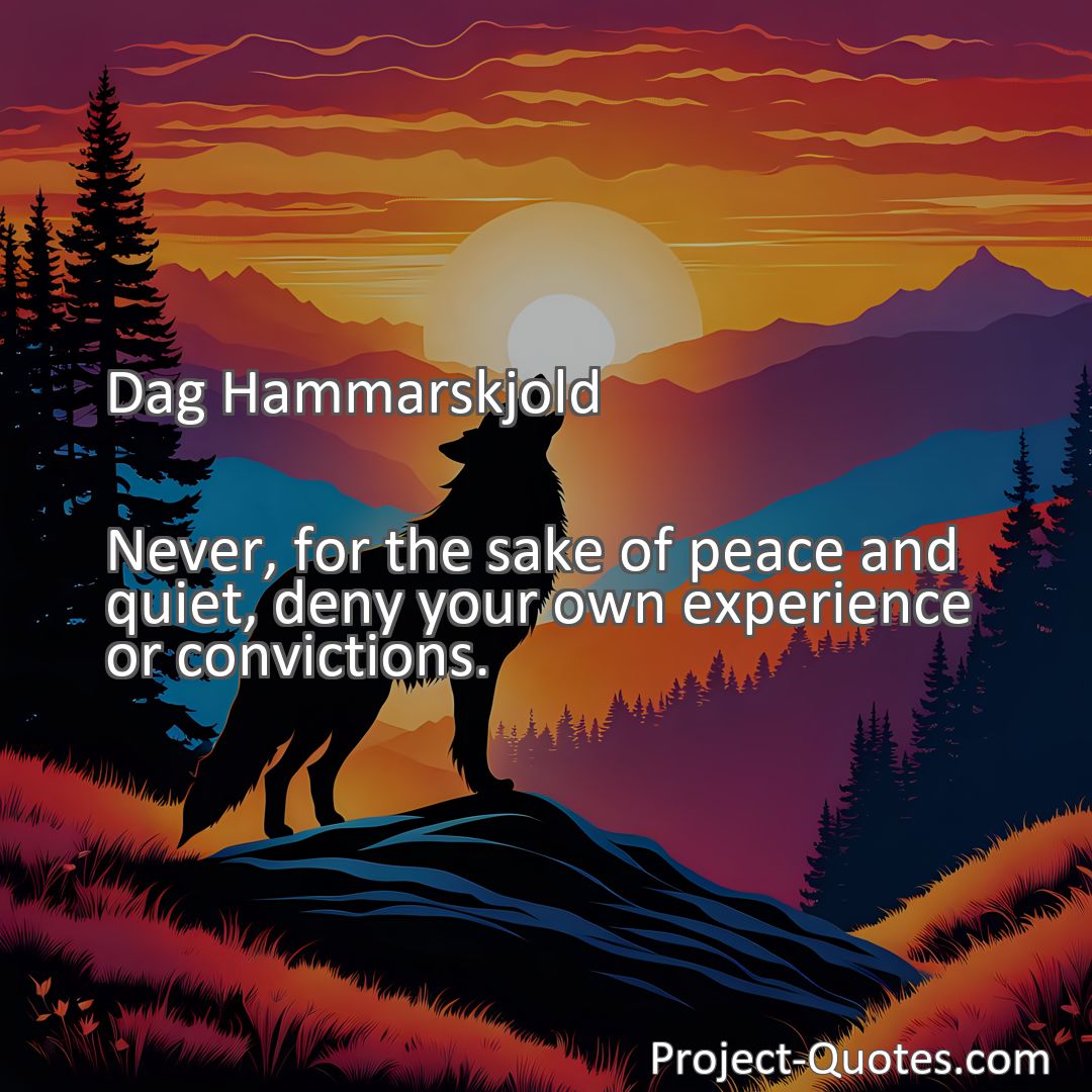 Freely Shareable Quote Image Never, for the sake of peace and quiet, deny your own experience or convictions.