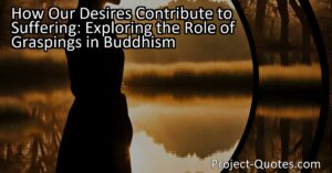 Discover how our desires contribute to suffering in Buddhism. Explore the role of graspings and understand how cravings lead to suffering. Find liberation through mindfulness and self-awareness.