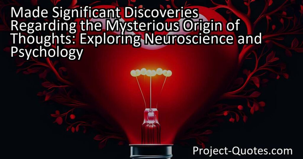 Made Significant Discoveries Regarding the Mysterious Origin of Thoughts: Exploring Neuroscience and Psychology