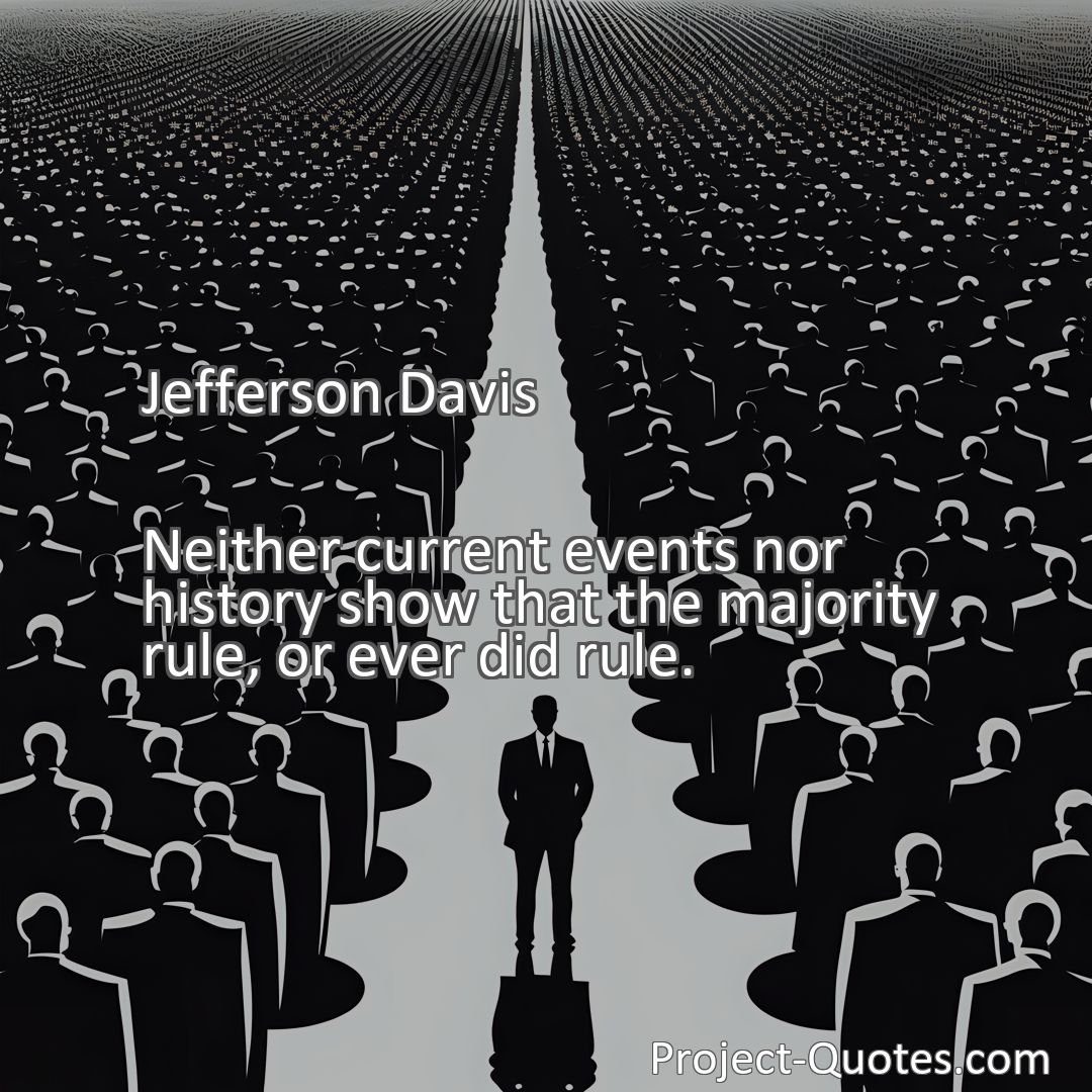 Freely Shareable Quote Image Neither current events nor history show that the majority rule, or ever did rule.
