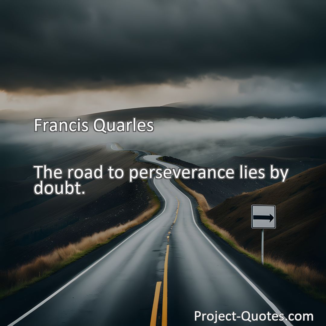 Freely Shareable Quote Image The road to perseverance lies by doubt.