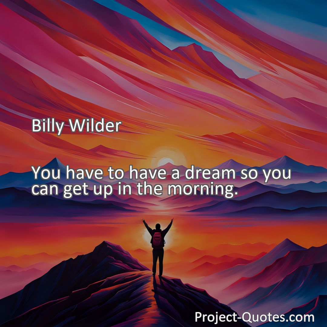 Freely Shareable Quote Image You have to have a dream so you can get up in the morning.