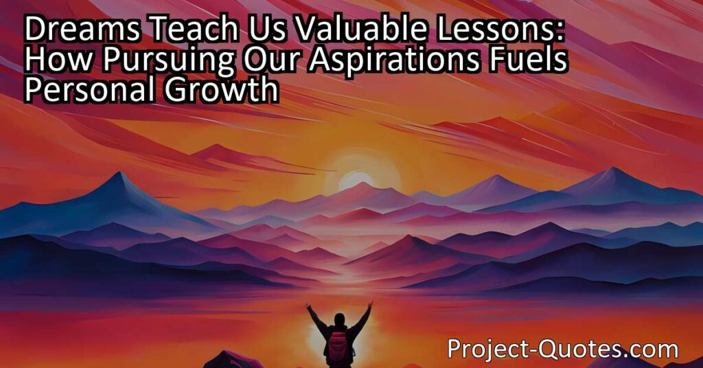 Dreams Teach Us Valuable Lessons: How Pursuing Our Aspirations Fuels Personal Growth. Dreams fuel our motivation and drive