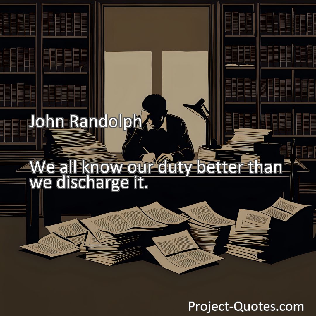 Freely Shareable Quote Image We all know our duty better than we discharge it.