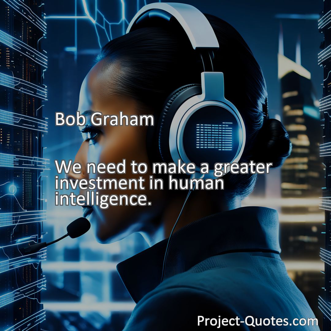 Freely Shareable Quote Image We need to make a greater investment in human intelligence.