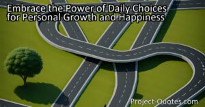 Embrace the Power of Daily Choices for Personal Growth and Happiness. Discover how every choice you make shapes your life