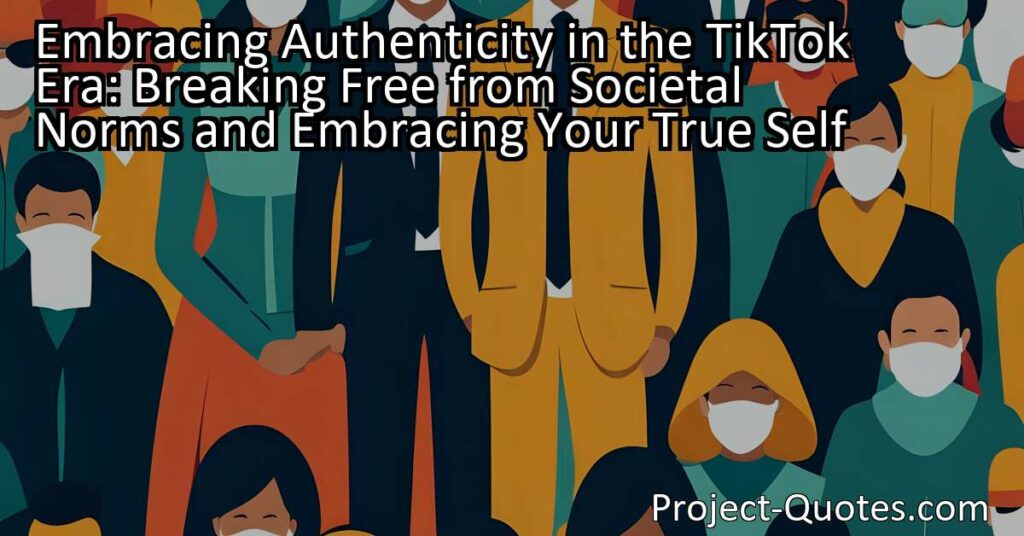 Embracing Authenticity in the TikTok Era: Breaking Free from Societal Norms and Embracing Your True Self