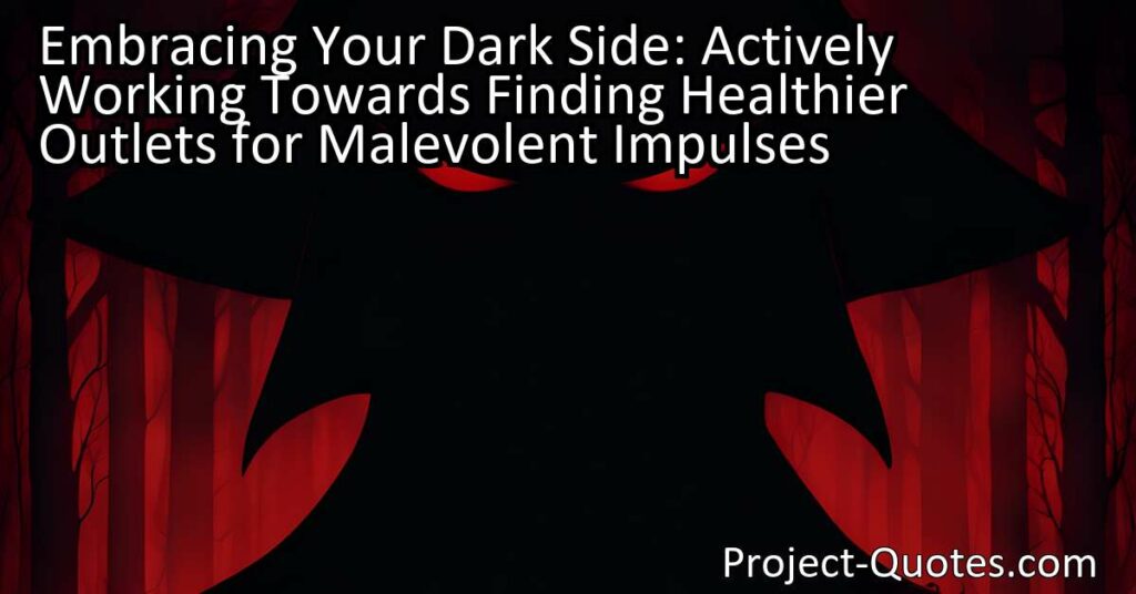 In the article "Embracing Your Dark Side: Actively Working Towards Finding Healthier Outlets for Malevolent Impulses