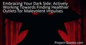 In the article "Embracing Your Dark Side: Actively Working Towards Finding Healthier Outlets for Malevolent Impulses