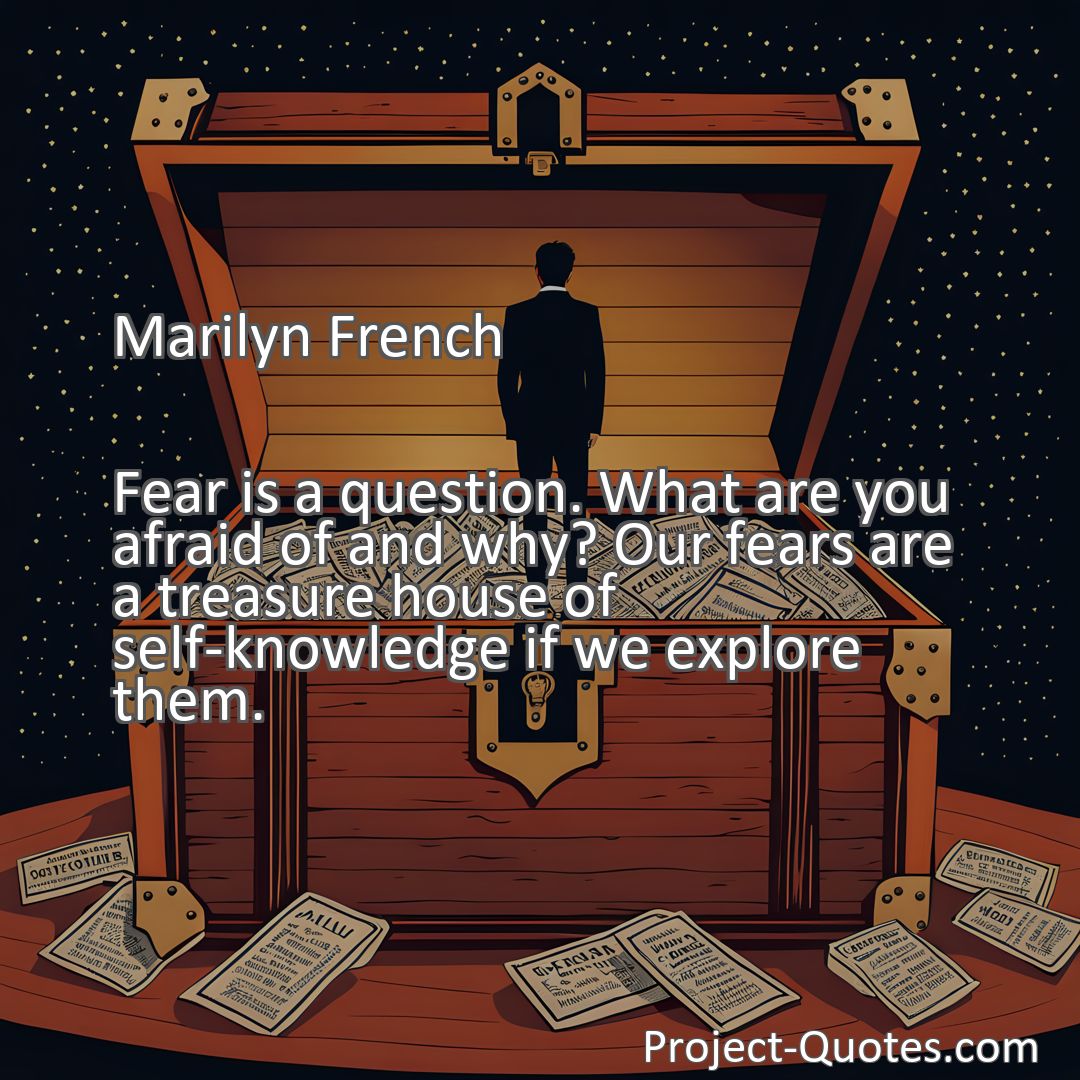 Freely Shareable Quote Image Fear is a question. What are you afraid of and why? Our fears are a treasure house of self-knowledge if we explore them.