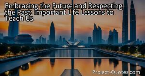 "Embracing the Future and Respecting the Past: Important Life Lessons to Teach Us" explores the significance of valuing the lessons learned from the past while embracing the opportunities of the future. By studying history and understanding our roots