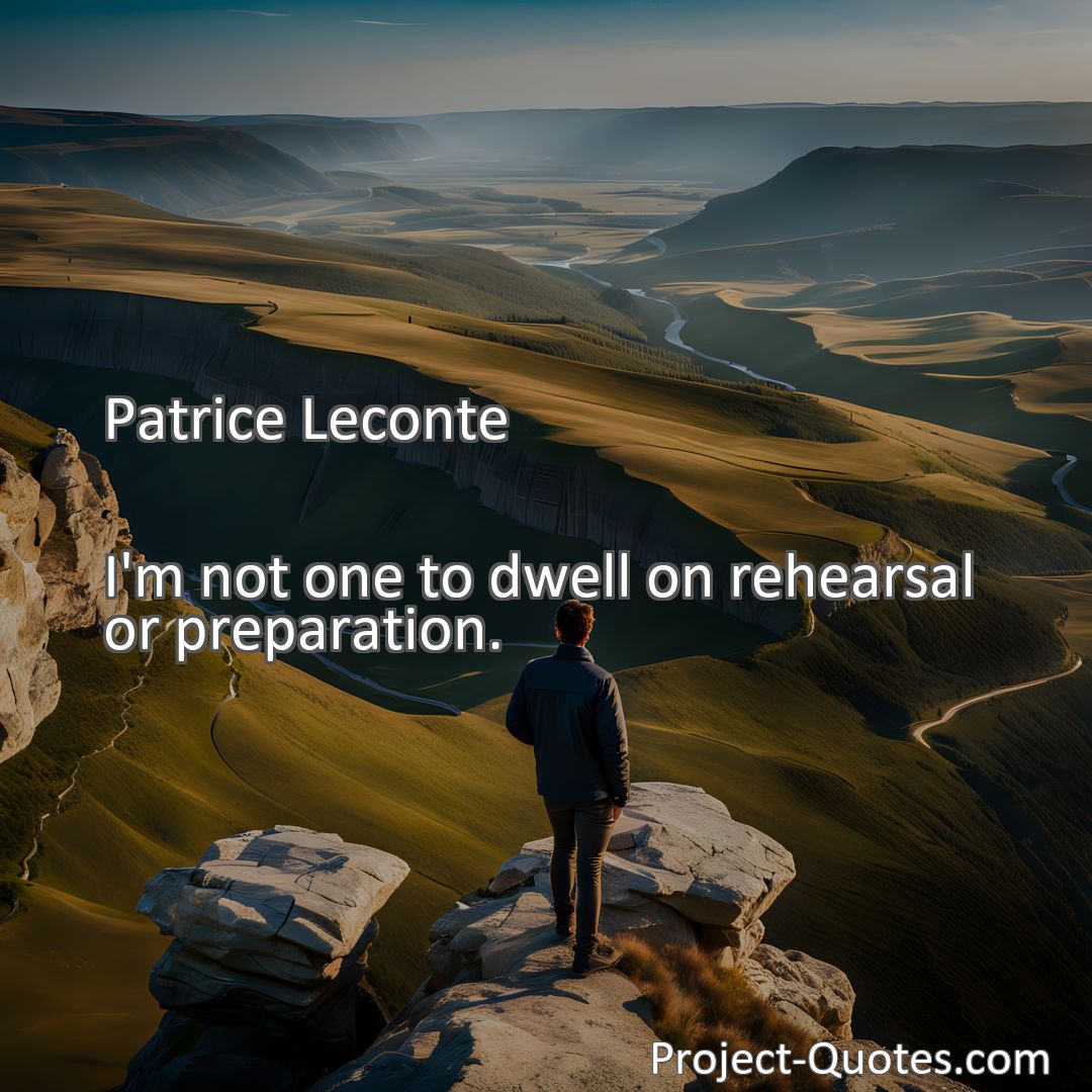 Freely Shareable Quote Image I'm not one to dwell on rehearsal or preparation.