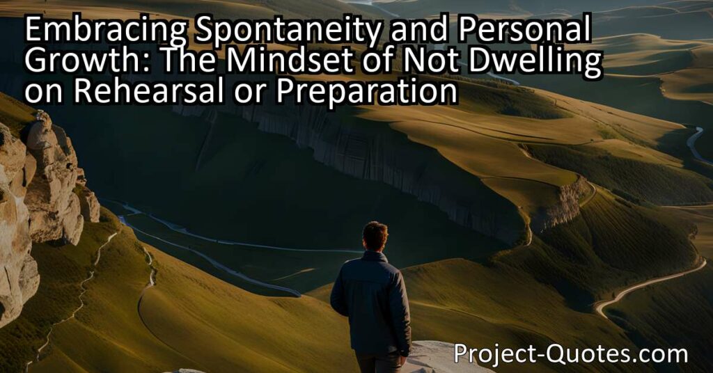 Embracing Spontaneity and Personal Growth: The Mindset of Not Dwelling on Rehearsal or Preparation. Discover why some individuals choose to embrace spontaneity over preparation for personal growth and creative problem-solving.