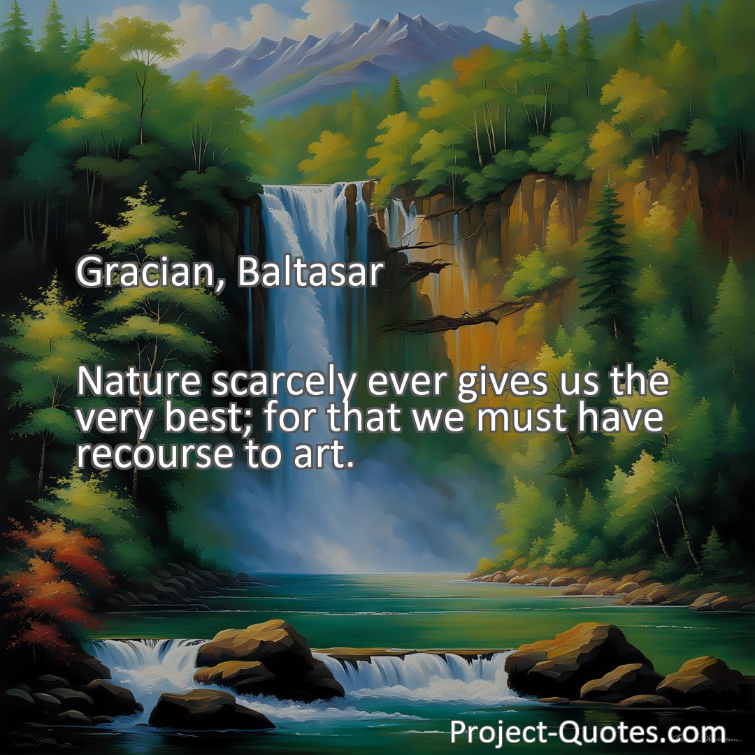 Freely Shareable Quote Image Nature scarcely ever gives us the very best; for that we must have recourse to art.
