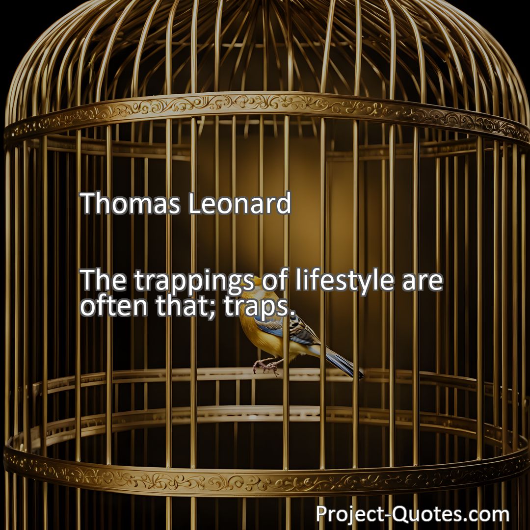 Freely Shareable Quote Image The trappings of lifestyle are often that; traps.