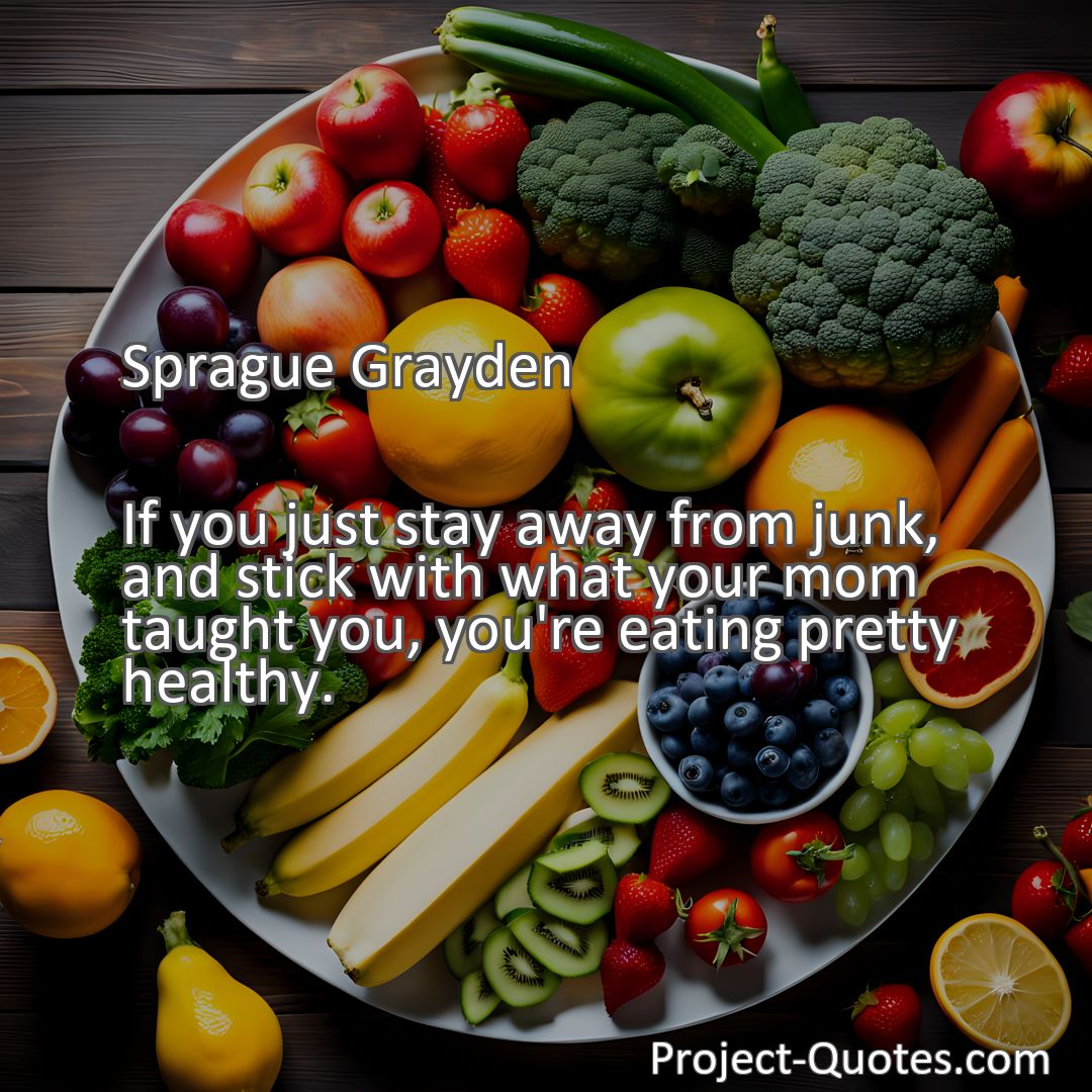 Freely Shareable Quote Image If you just stay away from junk, and stick with what your mom taught you, you're eating pretty healthy.