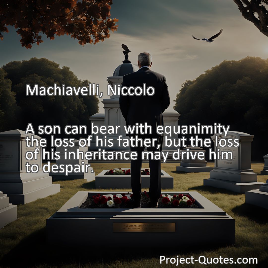 Freely Shareable Quote Image A son can bear with equanimity the loss of his father, but the loss of his inheritance may drive him to despair.