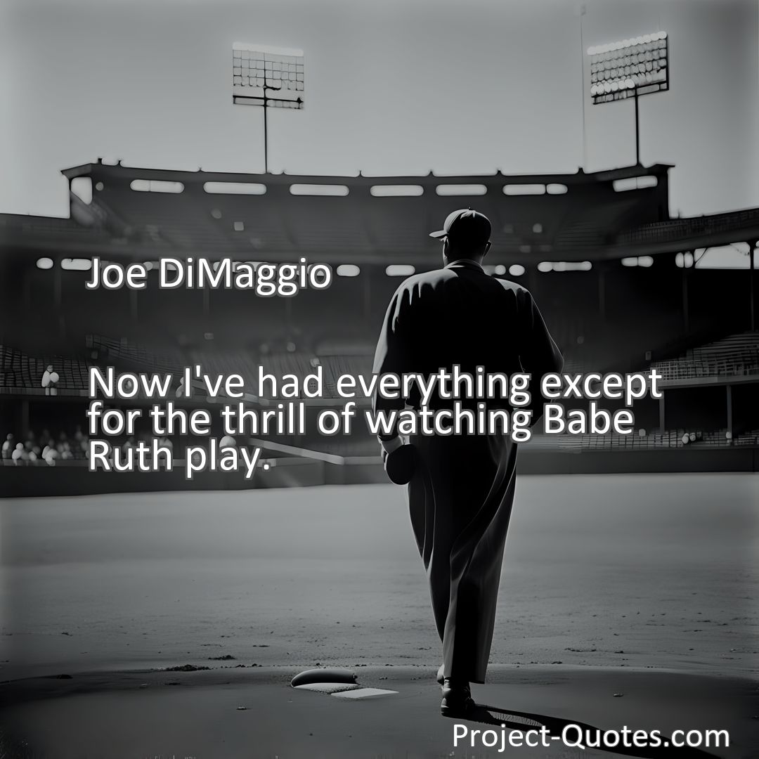 Freely Shareable Quote Image Now I've had everything except for the thrill of watching Babe Ruth play.
