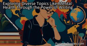 Exploring Diverse Topics Like Mental Health Through the Power of Writing: Being a songwriter or writer allows us to delve into different worlds