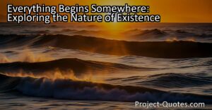 Everything Begins Somewhere: Exploring the Nature of Existence