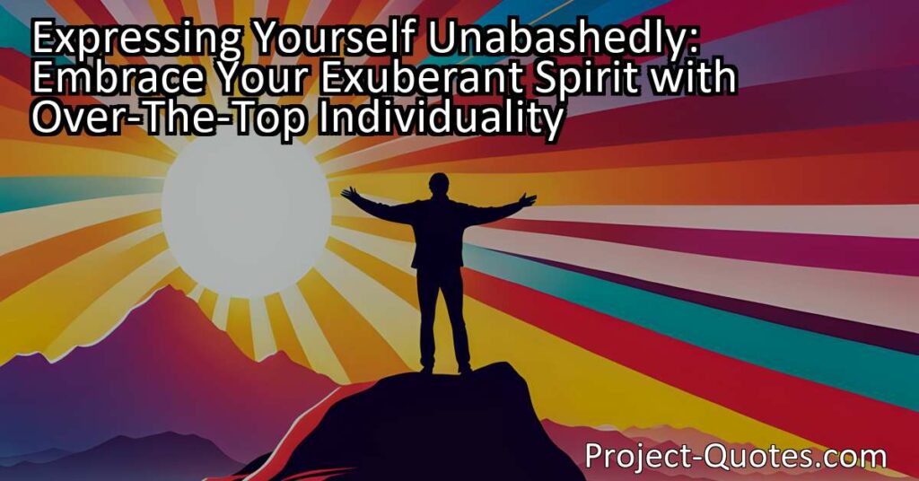 Express Your Exuberant Spirit: Embrace Over-The-Top Individuality for a Unique