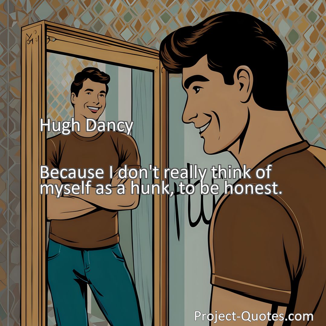 Freely Shareable Quote Image Because I don't really think of myself as a hunk, to be honest.