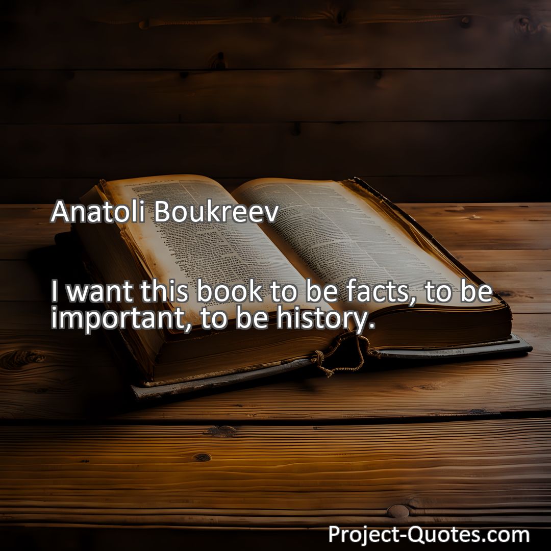 Freely Shareable Quote Image I want this book to be facts, to be important, to be history.