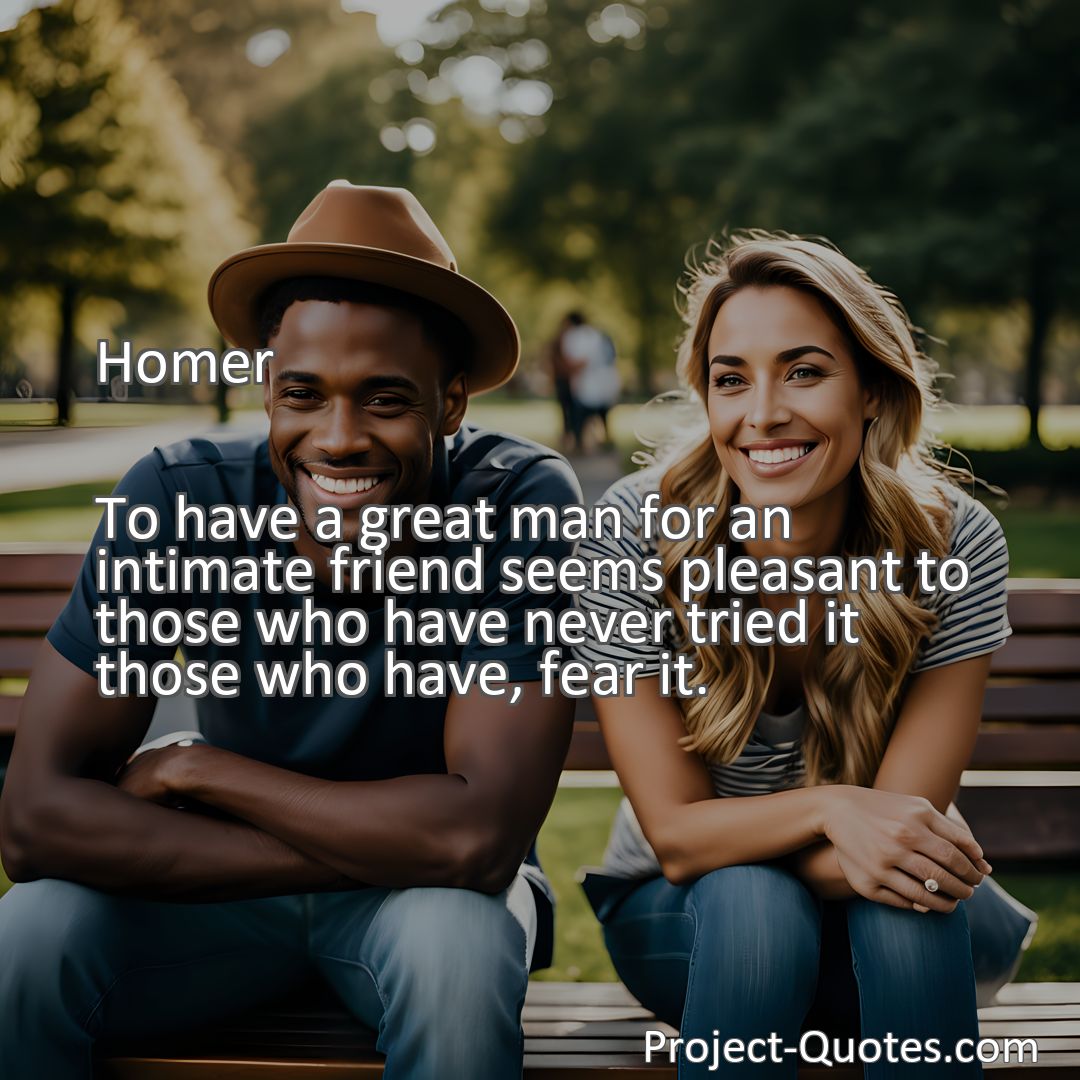 Freely Shareable Quote Image To have a great man for an intimate friend seems pleasant to those who have never tried it those who have, fear it.