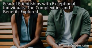 Fear of Friendships with Exceptional Individuals: Discover the complexities and benefits of forming deep connections with extraordinary people. Explore the challenges and fears while uncovering the inspiration