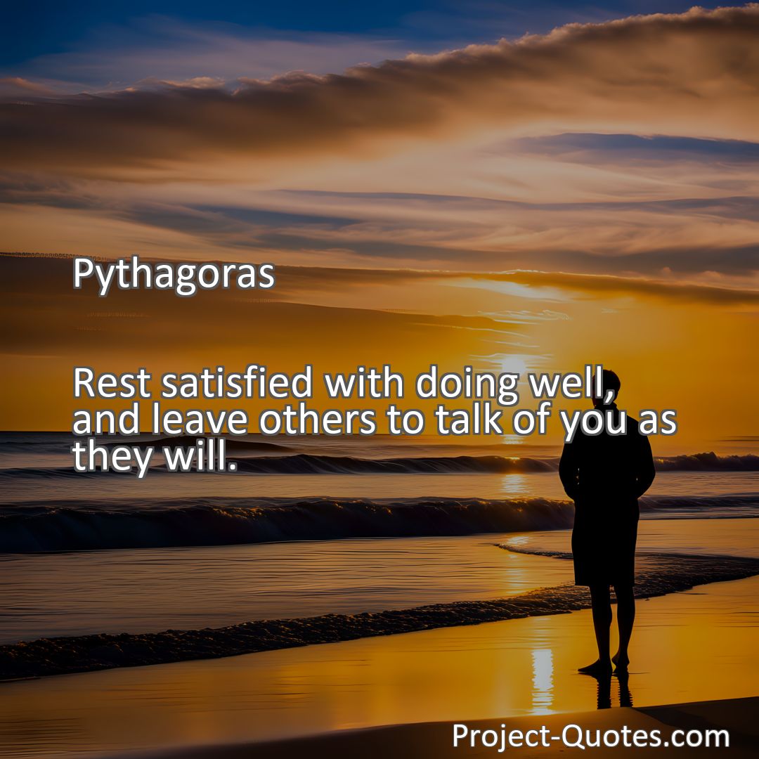 Freely Shareable Quote Image Rest satisfied with doing well, and leave others to talk of you as they will.