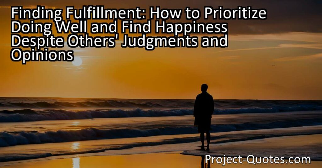 Learn how to prioritize doing well and finding happiness despite others' judgments and opinions. Discover the power of focusing on your own efforts and letting go of what others say.