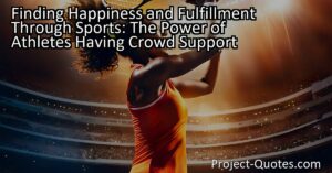 Experience the power of athletes having crowd support and find happiness through sports. The thrill of playing well and the joy of a cheering crowd can create a unique sense of fulfillment. Find out more!