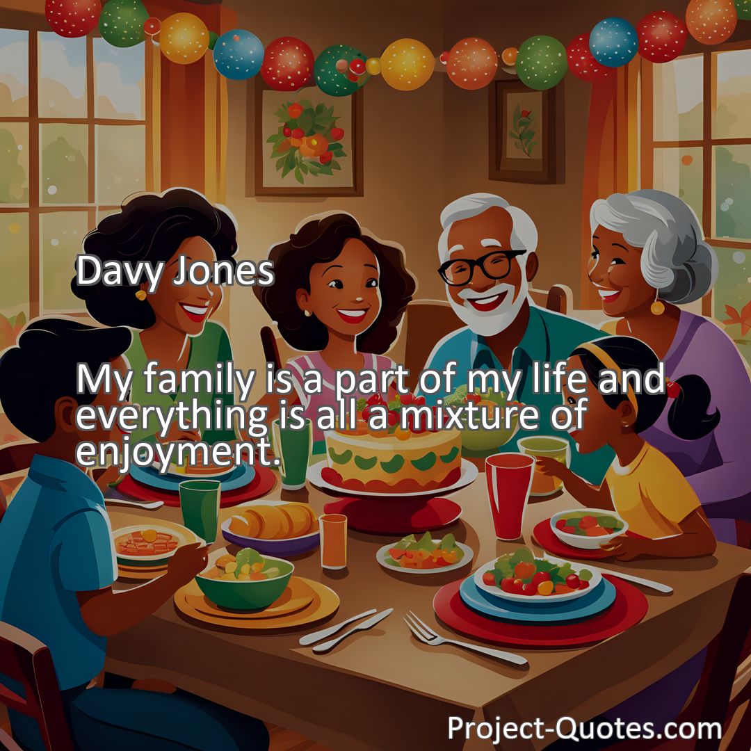 Freely Shareable Quote Image My family is a part of my life and everything is all a mixture of enjoyment.