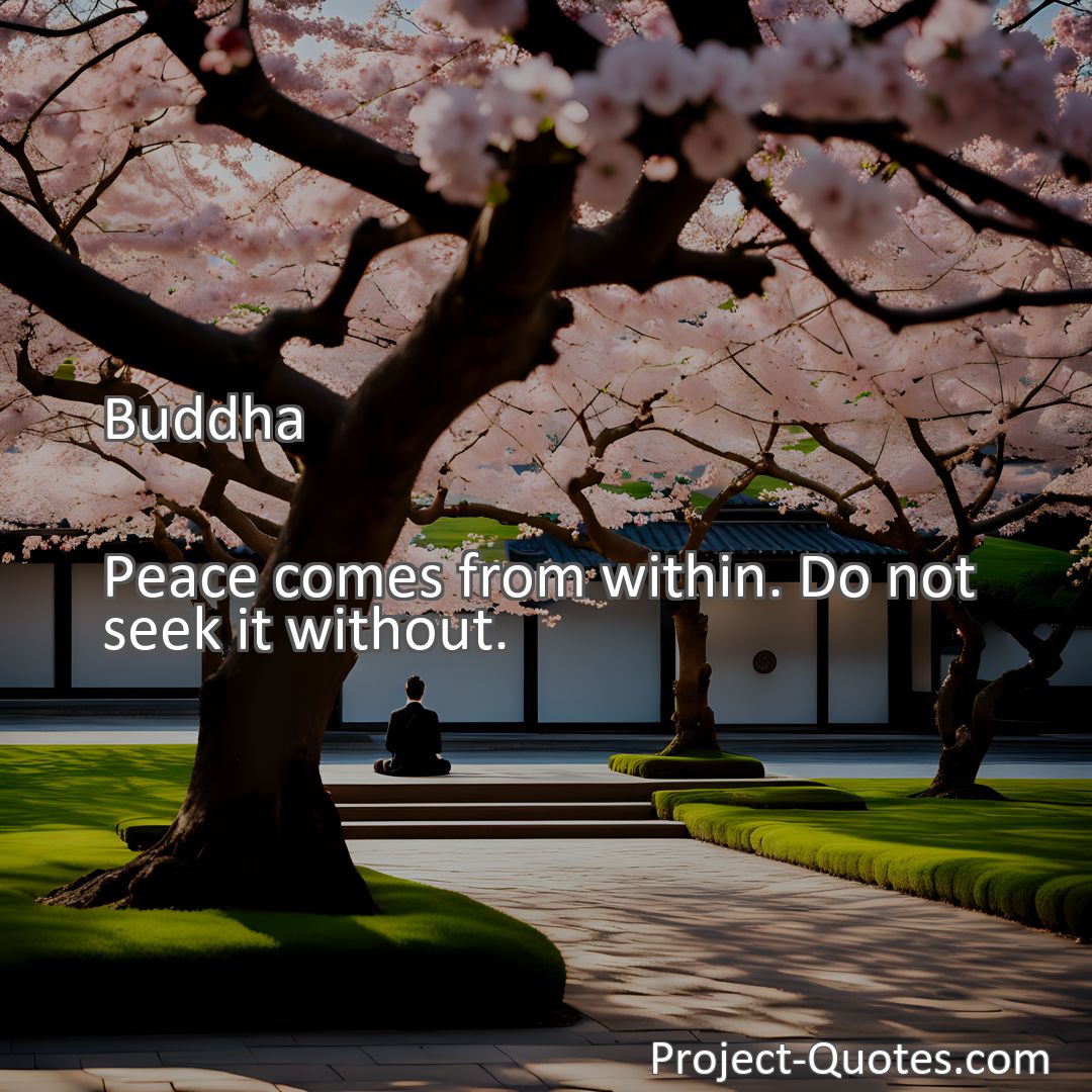 Freely Shareable Quote Image Peace comes from within. Do not seek it without.