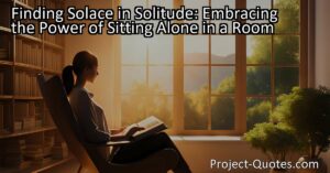 Discover the power of sitting alone in a room to find solace and escape the overwhelming noise of useless information. Embrace solitude for mental well-being and rediscover yourself amidst the chaos.