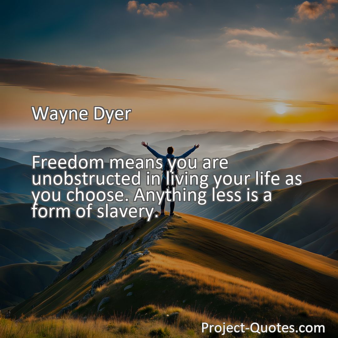 Freely Shareable Quote Image Freedom means you are unobstructed in living your life as you choose. Anything less is a form of slavery.
