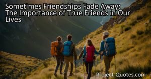 Sometimes Friendships Fade Away: The Importance of True Friends in Our Lives