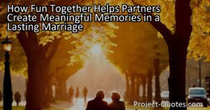How Fun Together Helps Partners Create Meaningful Memories in a Lasting Marriage