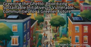 Prioritizing sustainable initiatives in vulnerable communities for a greener future. Let's go to those areas with least ability to pay for retrofit and ensure they receive the support they need. "Greening the ghetto" means more than just planting trees; it involves energy efficiency and improving overall environmental quality. This approach addresses climate change