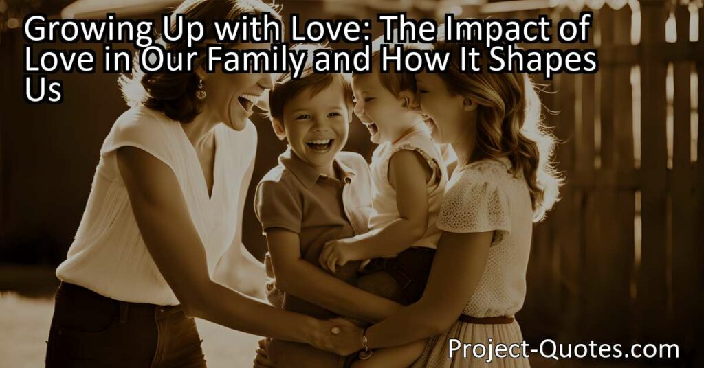 Growing Up with Love: The Impact of Love in Our Family and How It Shapes Us