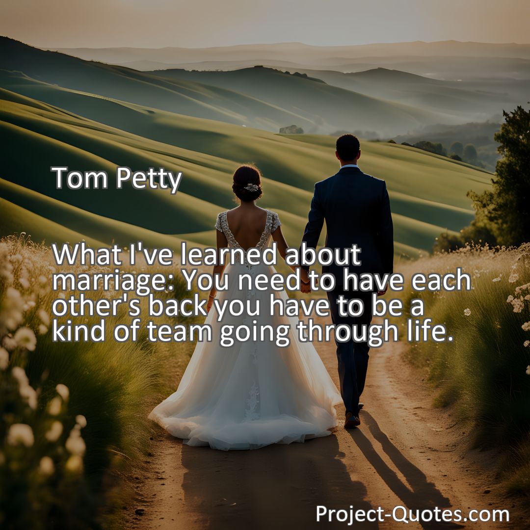 Freely Shareable Quote Image What I've learned about marriage: You need to have each other's back you have to be a kind of team going through life.