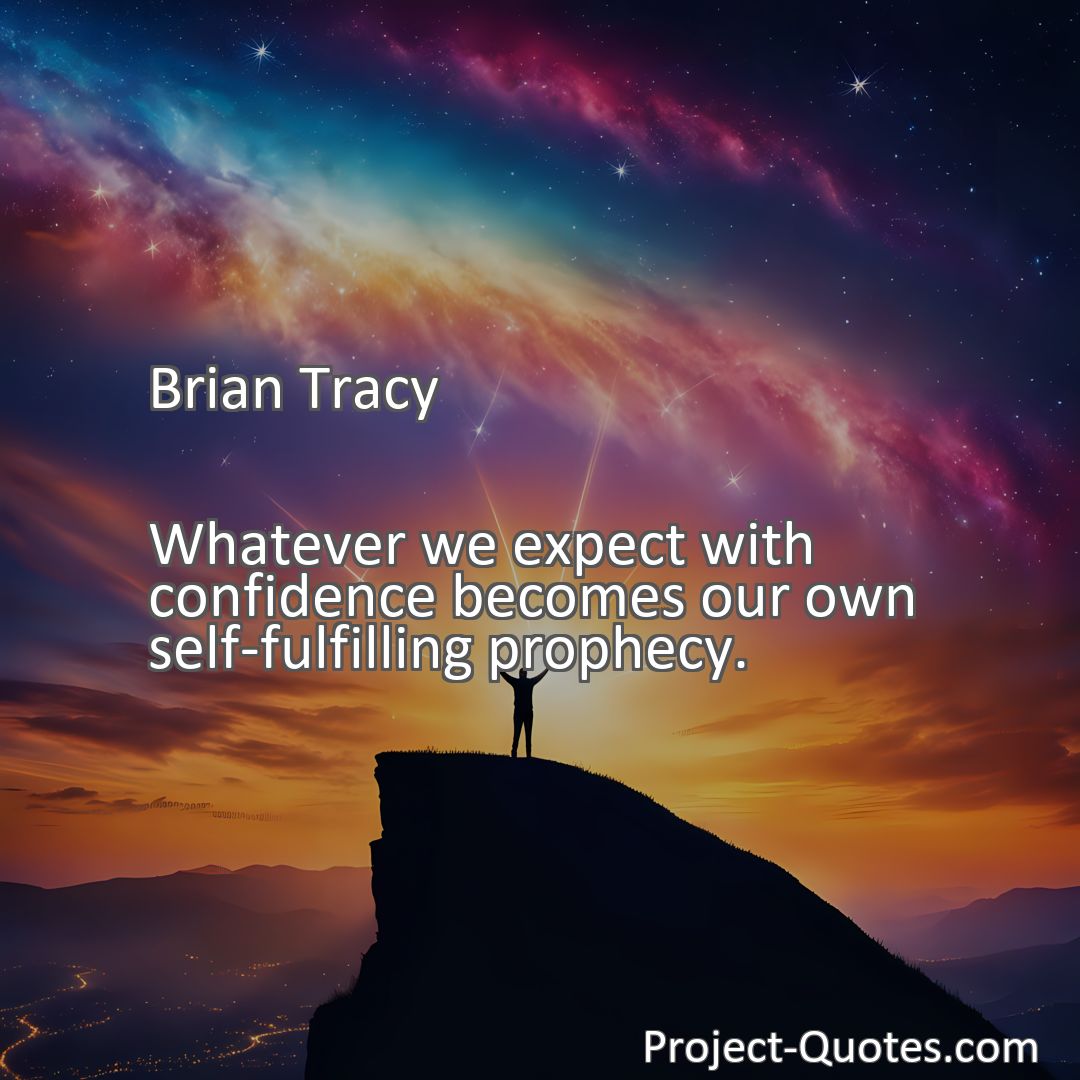 Freely Shareable Quote Image Whatever we expect with confidence becomes our own self-fulfilling prophecy.