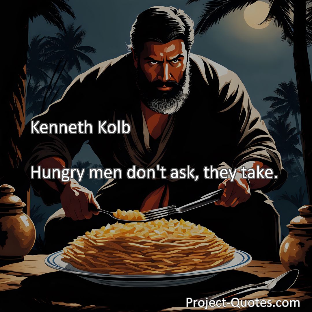 Freely Shareable Quote Image Hungry men don't ask, they take.